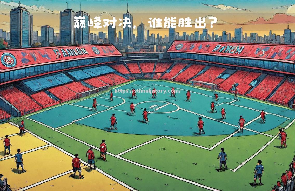 星空体育-巅峰对决燃烧球场,飙分过百争夺胜利