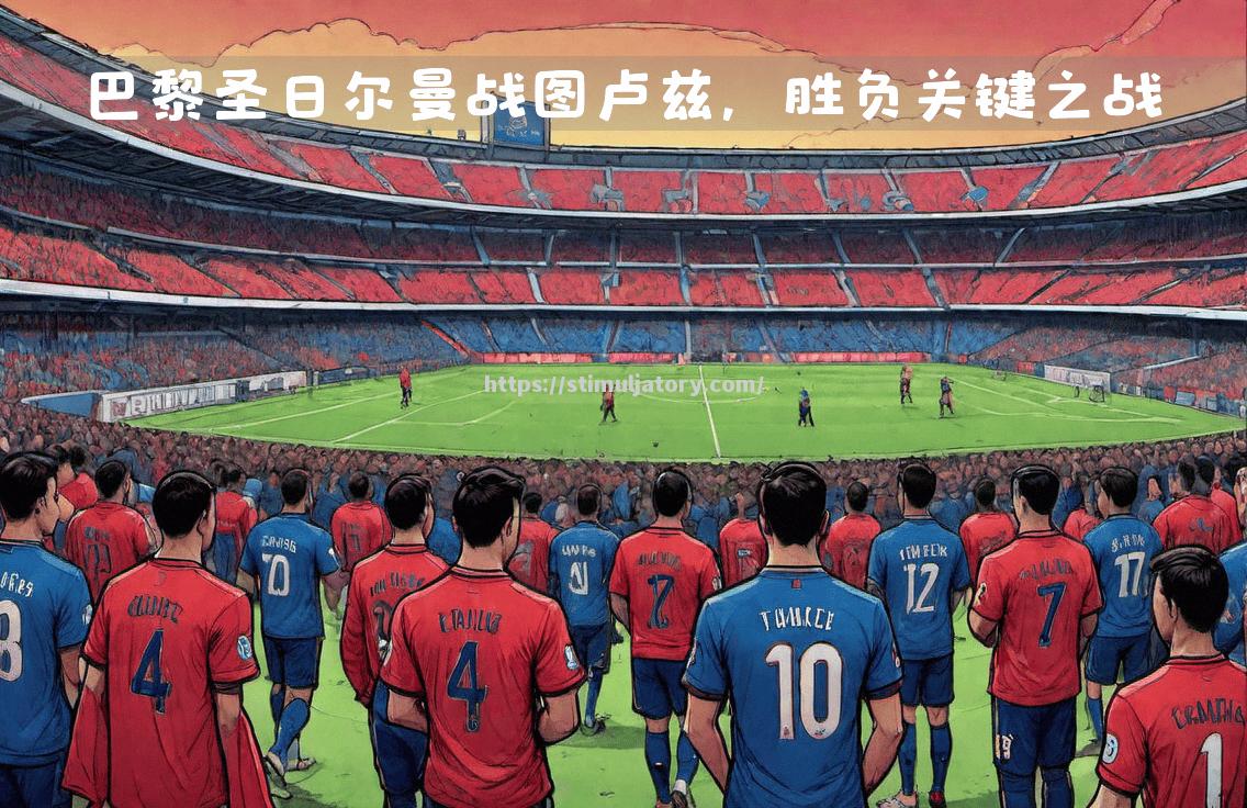 巴黎圣日耳曼客场战胜强敌,实力超群 巴黎圣日耳曼客场战胜强敌,实力超群